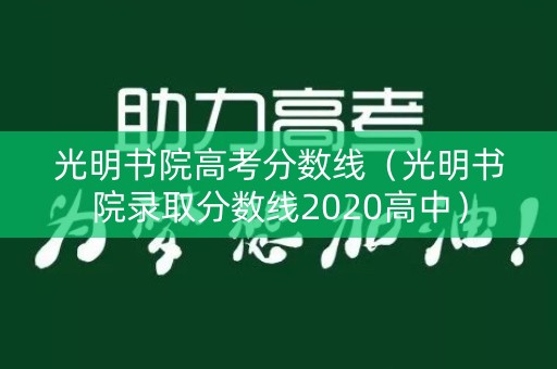 光明书院高考分数线（光明书院录取分数线2020高中）