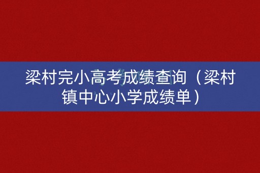 梁村完小高考成绩查询（梁村镇中心小学成绩单）