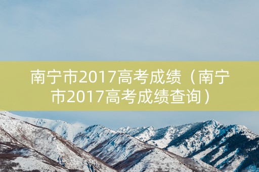 南宁市2017高考成绩（南宁市2017高考成绩查询）