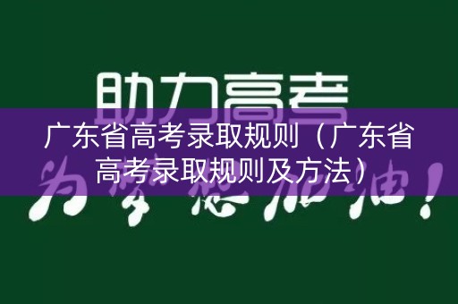 广东省高考录取规则（广东省高考录取规则及方法）