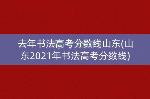 去年书法高考分数线山东(山东2021年书法高考分数线) 去年书法高考分数线山东(山东2021年书法高考分数线)