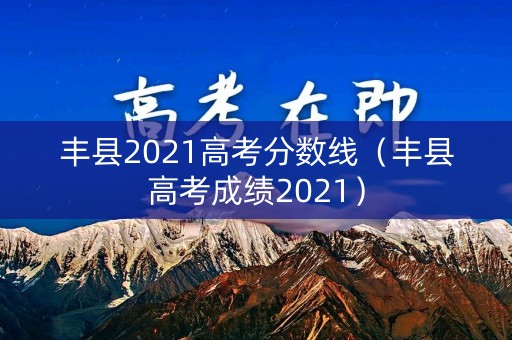 丰县2021高考分数线（丰县高考成绩2021）