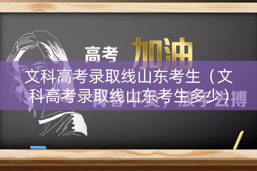 文科高考录取线山东考生(文科高考录取线山东考生多少) 文科高考录取线山东考生(文科高考录取线山东考生多少)