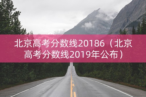 北京高考分数线20186（北京高考分数线2019年公布）