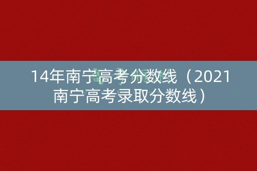 14年南宁高考分数线（2021南宁高考录取分数线）