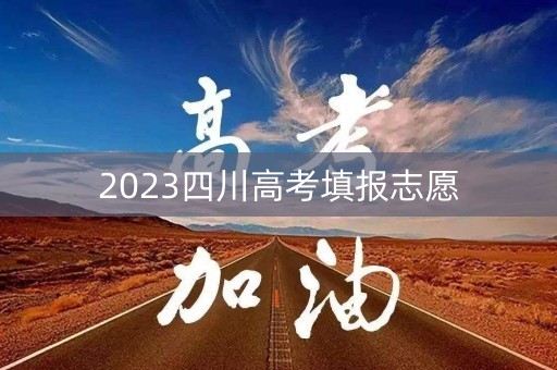 2023四川高考填报志愿 2023四川高考填报志愿