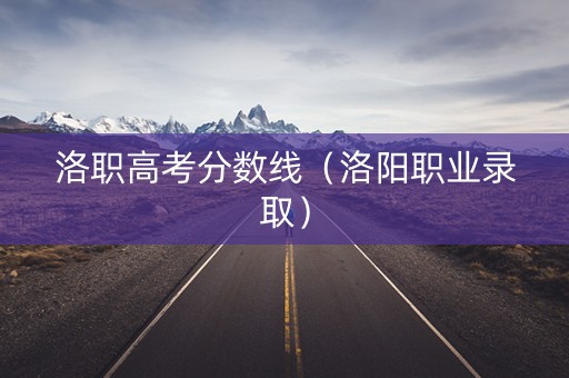 洛职高考分数线（洛阳职业录取）