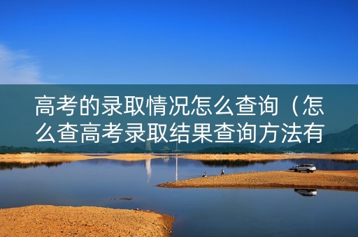 高考的录取情况怎么查询（怎么查高考录取结果查询方法有哪些）