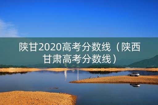 陕甘2020高考分数线（陕西甘肃高考分数线）