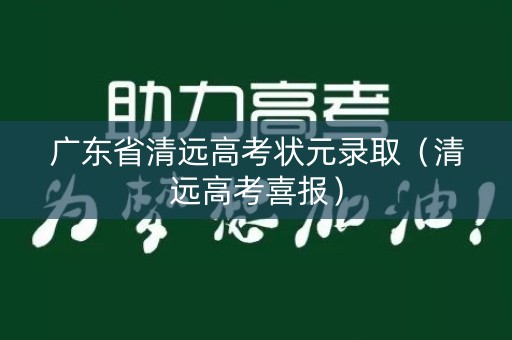 广东省清远高考状元录取（清远高考喜报）