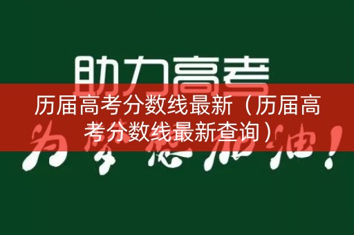 历届高考分数线最新（历届高考分数线最新查询）