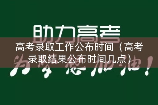 高考录取工作公布时间（高考录取结果公布时间几点）