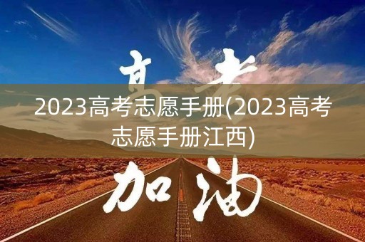 2023高考志愿手册(2023高考志愿手册江西)