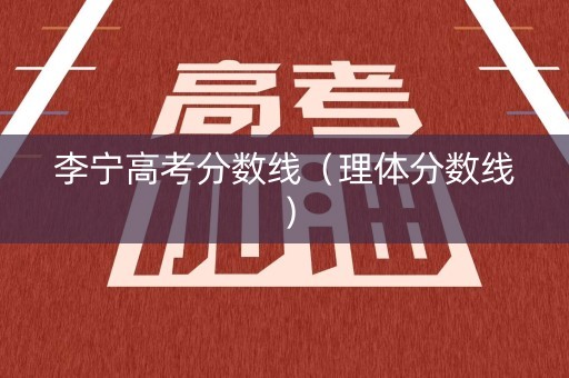 李宁高考分数线（理体分数线）