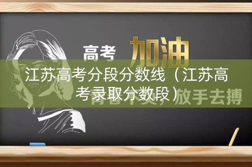 江苏高考分段分数线（江苏高考录取分数段）