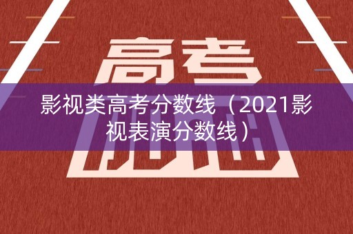 影视类高考分数线(2021影视表演分数线) 影视类高考分数线(2021影视表演分数线)