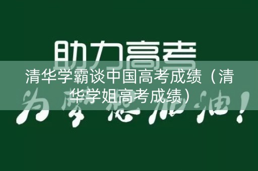 清华学霸谈中国高考成绩（清华学姐高考成绩）
