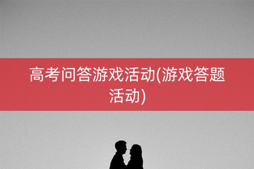 高考问答游戏活动(游戏答题活动)