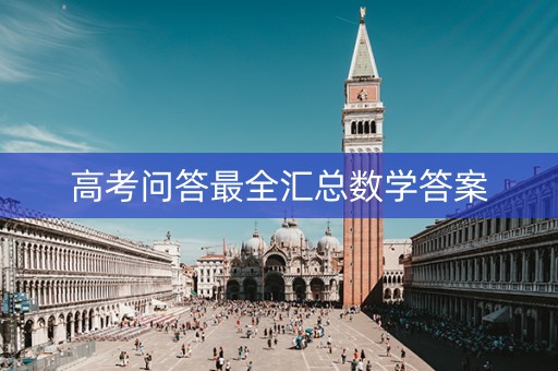 高考问答最全汇总数学答案