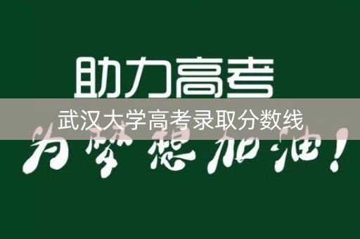 武汉大学高考录取分数线 武汉大学高考录取分数线
