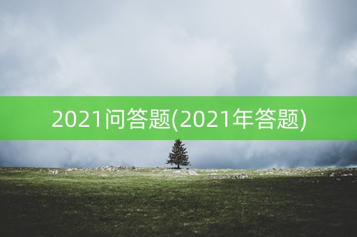 2021问答题(2021年答题)