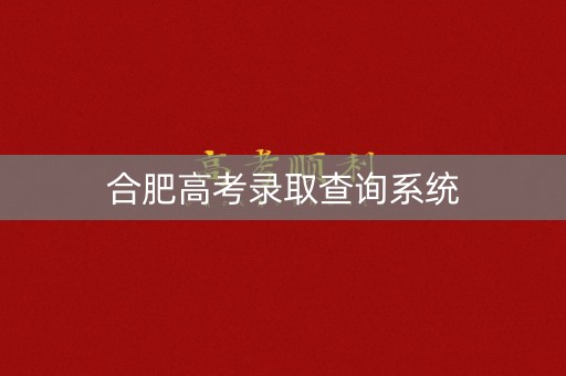 合肥高考录取查询系统 合肥高考录取查询系统