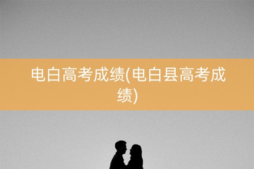 电白高考成绩(电白县高考成绩)