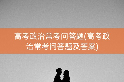 高考政治常考问答题(高考政治常考问答题及答案)