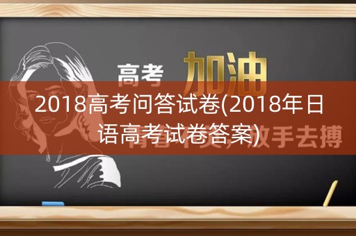2018高考问答试卷(2018年日语高考试卷答案)