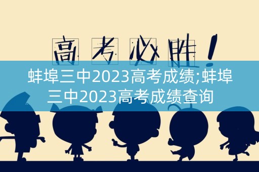 蚌埠三中2023高考成绩;蚌埠三中2023高考成绩查询 蚌埠三中2023高考成绩;蚌埠三中2023高考成绩查询