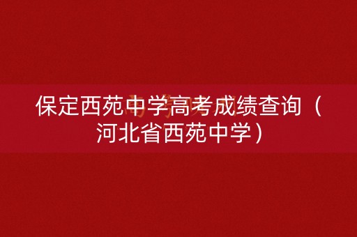 保定西苑中学高考成绩查询(河北省西苑中学) 保定西苑中学高考成绩查询(河北省西苑中学)