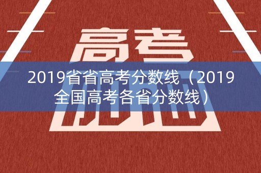 2019省省高考分数线（2019全国高考各省分数线）
