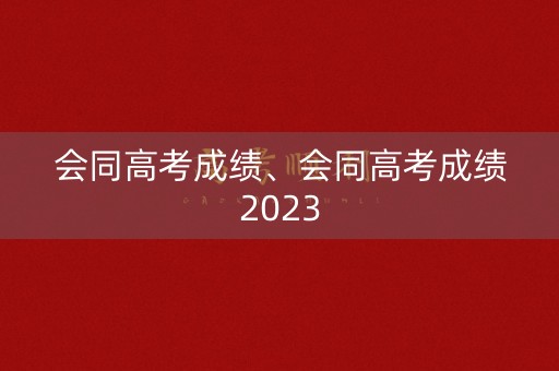 会同高考成绩、会同高考成绩2023 会同高考成绩、会同高考成绩2023