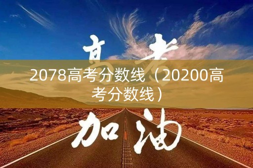2078高考分数线（20200高考分数线）