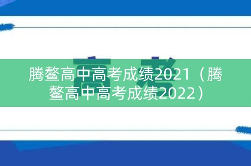 腾鳌高中高考成绩2021（腾鳌高中高考成绩2022）