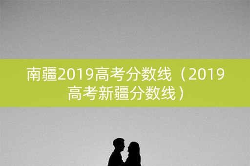 南疆2019高考分数线（2019高考新疆分数线）