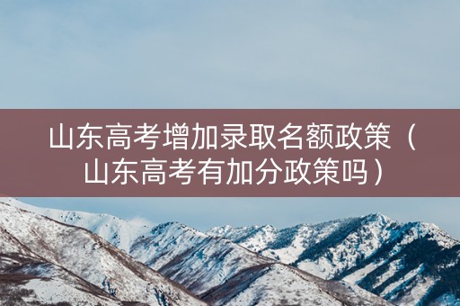 山东高考增加录取名额政策（山东高考有加分政策吗）