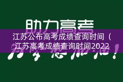 江苏公布高考成绩查询时间（江苏高考成绩查询时间2022）