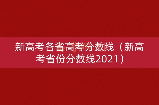 新高考各省高考分数线(新高考省份分数线2021) 新高考各省高考分数线(新高考省份分数线2021)