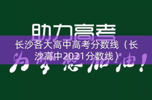长沙各大高中高考分数线(长沙高中2021分数线) 长沙各大高中高考分数线(长沙高中2021分数线)