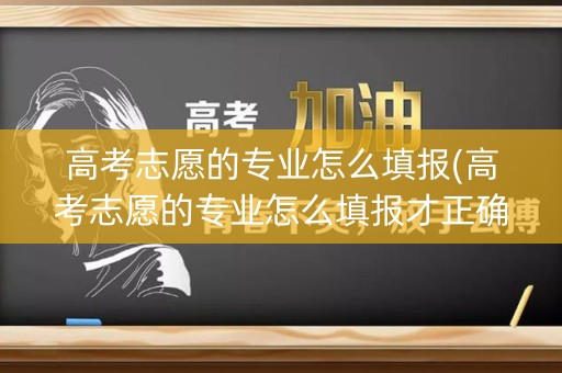 高考志愿的专业怎么填报(高考志愿的专业怎么填报才正确) 高考志愿的专业怎么填报(高考志愿的专业怎么填报才正确)