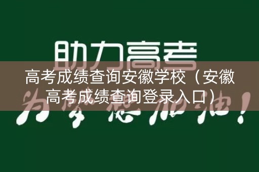 高考成绩查询安徽学校（安徽高考成绩查询登录入口）