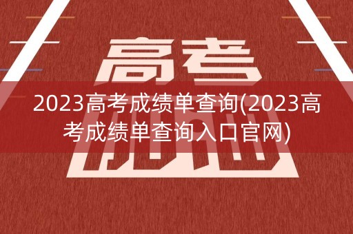 2023高考成绩单查询(2023高考成绩单查询入口官网)