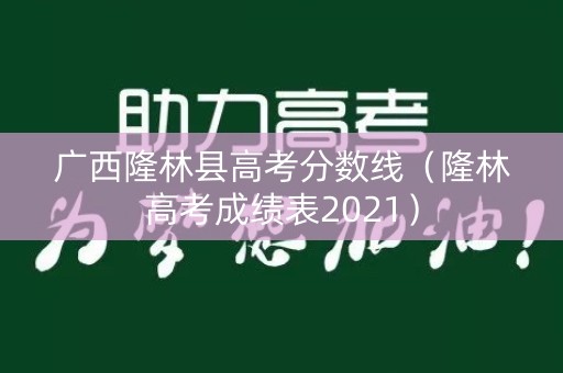 广西隆林县高考分数线（隆林高考成绩表2021）