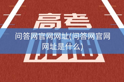问答网官网网址(问答网官网网址是什么)