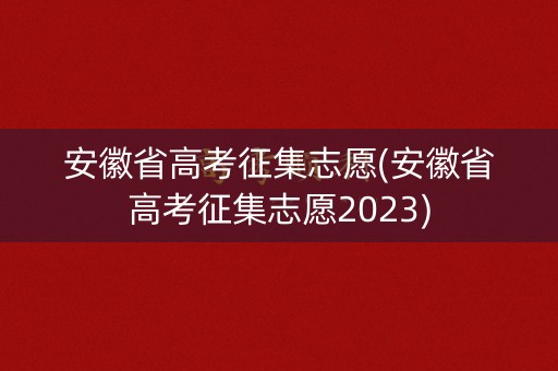 安徽省高考征集志愿(安徽省高考征集志愿2023)