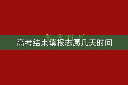 高考结束填报志愿几天时间