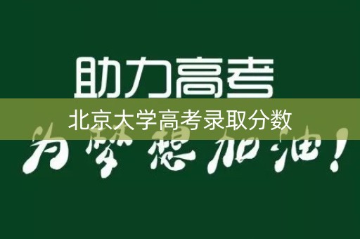 北京大学高考录取分数