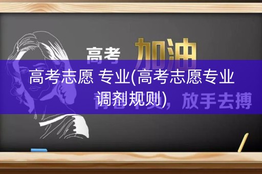 高考志愿 专业(高考志愿专业调剂规则)