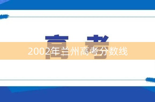 2002年兰州高考分数线